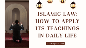 Islamic Law: How to Apply Its Teachings in Daily Life